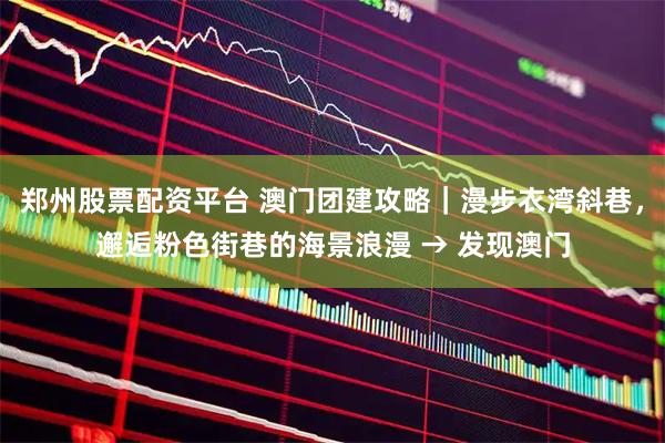 郑州股票配资平台 澳门团建攻略｜漫步衣湾斜巷，邂逅粉色街巷的海景浪漫 → 发现澳门