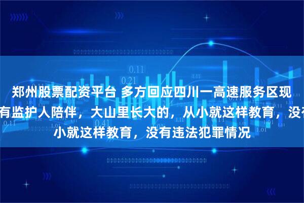 郑州股票配资平台 多方回应四川一高速服务区现“野人小孩”：有监护人陪伴，大山里长大的，从小就这样教育，没有违法犯罪情况