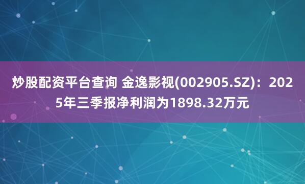 炒股配资平台查询 金逸影视(002905.SZ)：2025年三季报净利润为1898.32万元