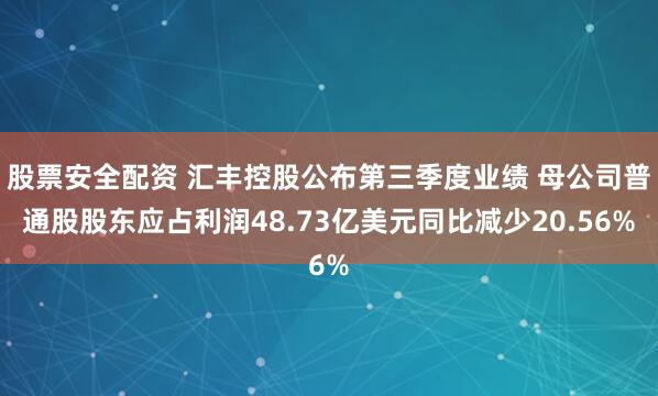 股票安全配资 汇丰控股公布第三季度业绩 母公司普通股股东应占利润48.73亿美元同比减少20.56%